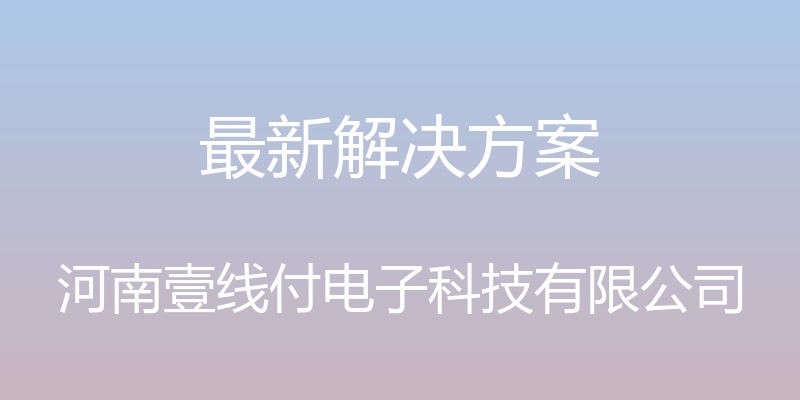 最新解决方案 - 河南壹线付电子科技有限公司