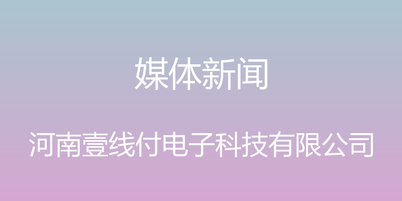 媒体新闻 - 河南壹线付电子科技有限公司