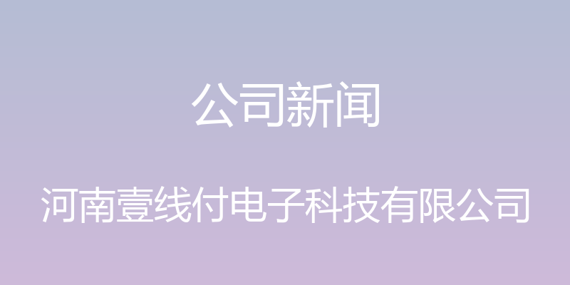 公司新闻 - 河南壹线付电子科技有限公司