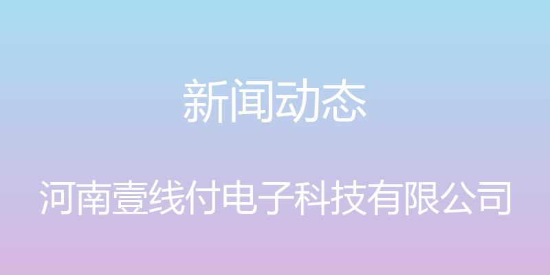 新闻动态 - 河南壹线付电子科技有限公司