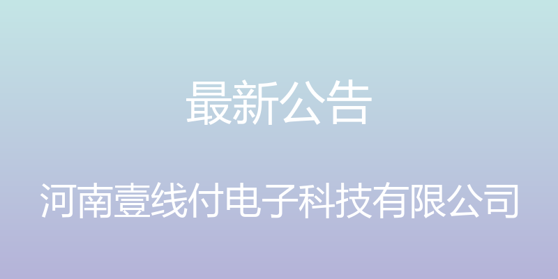 最新公告 - 河南壹线付电子科技有限公司